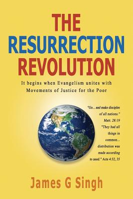 The Resurrection Revolution: It begins when Evangelism unites with Movements of Justice for the Poor - Singh, James G