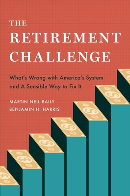 The Retirement Challenge: What's Wrong with America's System and a Sensible Way to Fix It - Baily, Martin Neil, and Harris, Benjamin H
