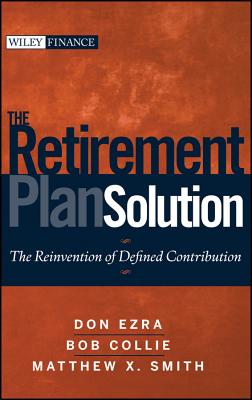 The Retirement Plan Solution: The Reinvention of Defined Contribution - Ezra, Don, and Collie, Bob, and Smith, Matthew X