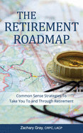 The Retirement Roadmap: Common Sense Strategies to Take You to and Through Retirement