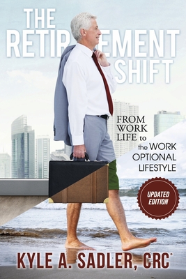 The Retirement Shift: From Work Life to a Work Optional Lifestyle - Sadler Crc, Kyle A