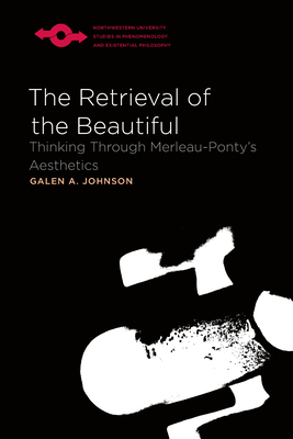 The Retrieval of the Beautiful: Thinking Through Merleau-Ponty's Aesthetics - Johnson, Galen A