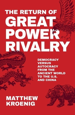 The Return of Great Power Rivalry: Democracy Versus Autocracy from the Ancient World to the U.S. and China - Kroenig, Matthew