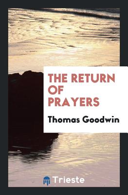 The Return of Prayers; The Tidings of Peace; And the Folly of Relapsing - Goodwin, Thomas