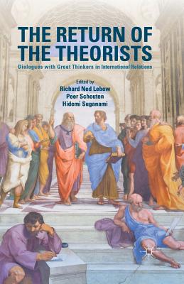 The Return of the Theorists: Dialogues with Great Thinkers in International Relations - LeBow, Richard Ned, Professor (Editor), and Schouten, Peer (Editor), and Suganami, Hidemi (Editor)