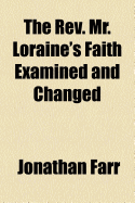 The REV. Mr. Loraine's Faith Examined and Changed