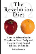 The Revelation Diet - How to Miraculously Transform Your Body and Health Using Sound Biblical Methods!