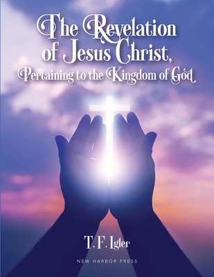 The Revelation of Jesus Christ, Pertaining to the Kingdom of God - Igler, T F