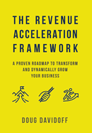 The Revenue Acceleration Framework: A Proven Roadmap to Transform and Dynamically Grow Your Business