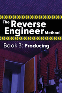 The Reverse Engineer Method: Book 3: Producing