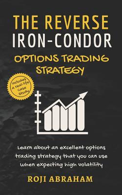 The Reverse Iron Condor Options Trading Strategy: A Prudent Non-Directional Options Trading Strategy - Abraham, Roji