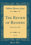 The Review of Reviews, Vol. 25: January-June, 1902 (Classic Reprint)