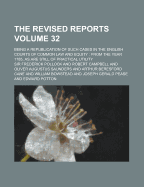 The Revised Reports; Being a Republication of Such Cases in the English Courts of Common Law and Equity: From the Year 1785, as Are Still of Practical Utility Volume 32