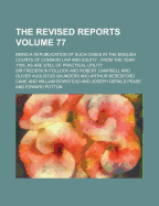 The Revised Reports; Being a Republication of Such Cases in the English Courts of Common Law and Equity: From the Year 1785, as Are Still of Practical Utility Volume 77