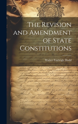 The Revision and Amendment of State Constitutions - Dodd, Walter Fairleigh