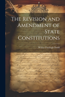 The Revision and Amendment of State Constitutions - Dodd, Walter Fairleigh