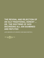 The Revival and Rejection of an Old Traditional Heresy ... Or, the Doctrine of God Decreeing All Sin Examined and Refuted