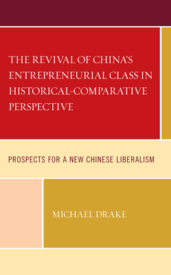 The Revival of China's Entrepreneurial Class in Historical-Comparative Perspective: Prospects for a New Chinese Liberalism - Drake, Michael