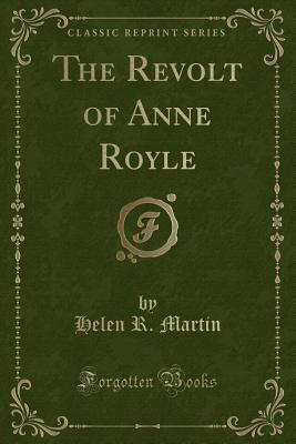 The Revolt of Anne Royle (Classic Reprint) - Martin, Helen R