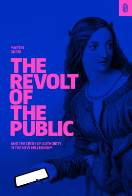 The Revolt of the Public and the Crisis of Authority in the New Millennium - Gurri, Martin
