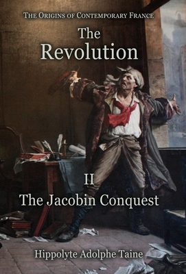 The Revolution - II: The Jacobin Conquest - Taine, Hippolyte Adolphe, and John, Durand (Translated by)