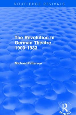 The Revolution in German Theatre 1900-1933 (Routledge Revivals) - Patterson, Michael