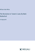 The Revolution in Tanner's Lane; By Mark Rutherford: in large print