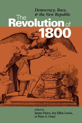 The Revolution of 1800: Democracy, Race, and the New Republic - Horn, James J (Editor), and Taylor, Jan Ellen (Editor), and Onuf, Peter S, Professor (Editor)