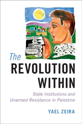 The Revolution Within: State Institutions and Unarmed Resistance in Palestine - Zeira, Yael