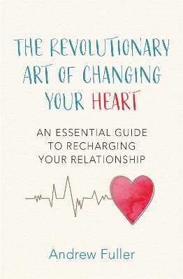 The Revolutionary Art of Changing Your Heart: An essential guide to recharging your relationship - Fuller, Andrew