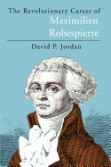The Revolutionary Career of Maximilien Robespierre