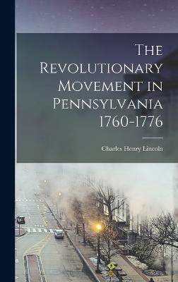 The Revolutionary Movement in Pennsylvania 1760-1776 - Lincoln, Charles Henry