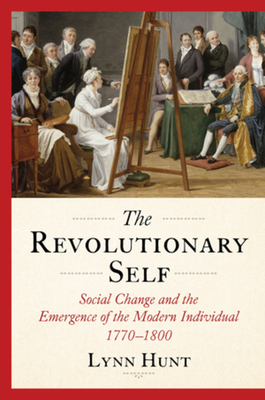 The Revolutionary Self: Social Change and the Emergence of the Modern Individual, 1770-1800 - Hunt, Lynn