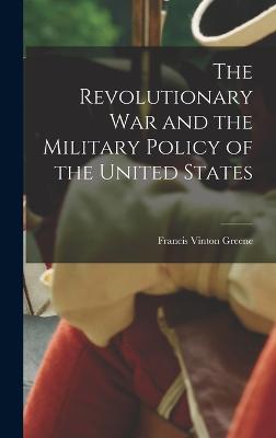 The Revolutionary War and the Military Policy of the United States - Greene, Francis Vinton