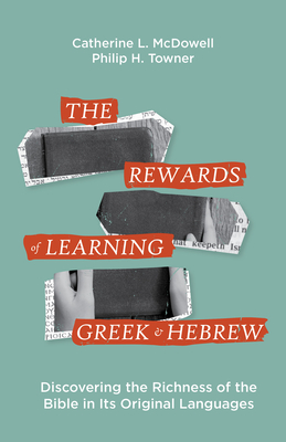 The Rewards of Learning Greek and Hebrew: Discovering the Richness of the Bible in Its Original Languages - McDowell, Catherine, and Towner, Philip, and Evans, Craig (Foreword by)