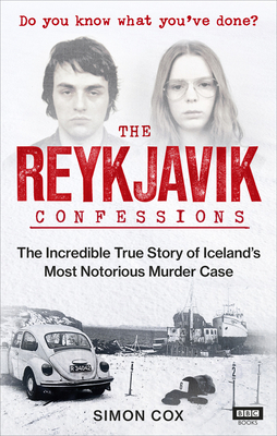 The Reykjavik Confessions: The Incredible True Story of Iceland's Most Notorious Murder Case - Cox, Simon