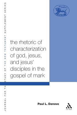 The Rhetoric of Characterization of God, Jesus and Jesus' Disciples in the Gospel of Mark - Danove, Paul L, and Keith, Chris (Editor)