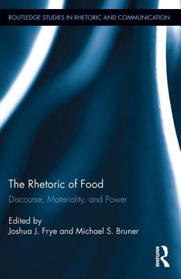 The Rhetoric of Food: Discourse, Materiality, and Power - Frye, Joshua (Editor), and Bruner, Michael (Editor)