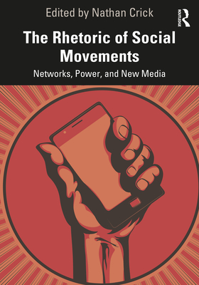 The Rhetoric of Social Movements: Networks, Power, and New Media - Crick, Nathan (Editor)