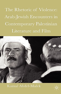 The Rhetoric of Violence: Arab-Jewish Encounters in Contemporary Palestinian Literature and Film - Abdel-Malek, Kamal