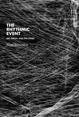 The Rhythmic Event: Art, Media, and the Sonic - Ikoniadou, Eleni