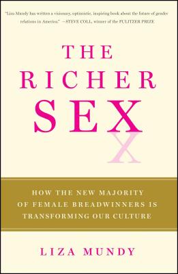 The Richer Sex: How the New Majority of Female Breadwinners Is Transforming Sex, Love, and Family - Mundy, Liza