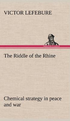 The Riddle of the Rhine; chemical strategy in peace and war - Lefebure, Victor