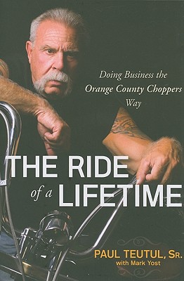 The Ride of a Lifetime: Doing Business the Orange County Choppers Way - Teutul, Paul, and Yost, Mark