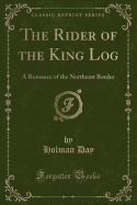 The Rider of the King Log: A Romance of the Northeast Border (Classic Reprint)