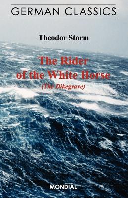 The Rider of the White Horse (The Dikegrave. German Classics) - Storm, Theodor, and Almon, Muriel (Translated by), and Eiserhardt, Ewald (Preface by)