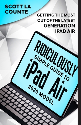 The Ridiculously Simple Guide To iPad Air (2020 Model): Getting the Most Out of the Latest Generation of iPad Air - La Counte, Scott