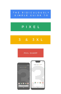 The Ridiculously Simple Guide to Pixel 3 and 3 XL: A Practical Guide to Getting Started with the Next Generation of Pixel and Android Pie OS (Version 9)