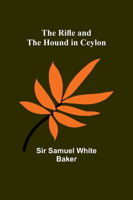 The Rifle and the Hound in Ceylon - Baker, Samuel, Sir