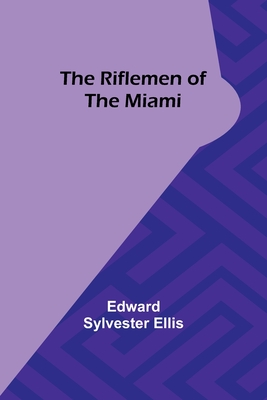 The Riflemen of the Miami - Ellis, Edward Sylvester